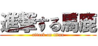 進撃する馬鹿 (attack on titan)