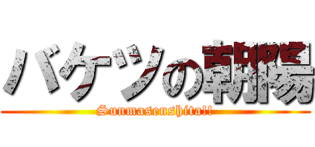 バケツの朝陽 (Sunmasenshita!!)