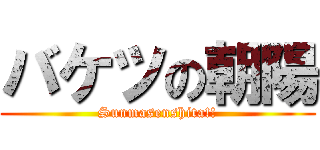 バケツの朝陽 (Sunmasenshita!!)