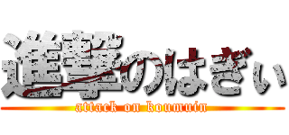 進撃のはぎぃ (attack on koumuin)