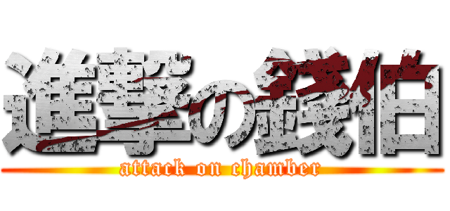 進撃の錢伯 (attack on chamber)