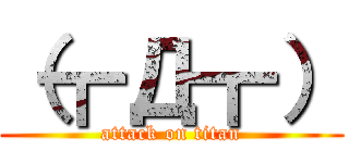 （┳Д┳） (attack on titan)