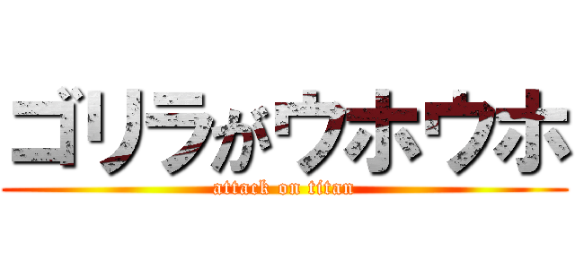 ゴリラがウホウホ (attack on titan)