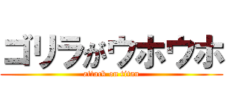ゴリラがウホウホ (attack on titan)