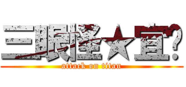 三眼怪★宜妏 (attack on titan)