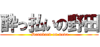 酔っ払いの野田 ( Drunkard on noda)