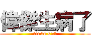 偉傑生病了 (kit bb sick)