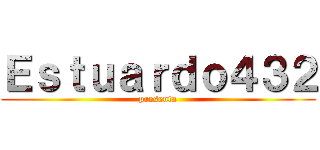 Ｅｓｔｕａｒｄｏ４３２ (presenta)