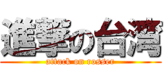 進撃の台湾 (attack on rosser)