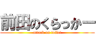 前田のくらっかー (attack on toilet)