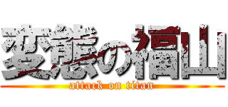 変態の福山 (attack on titan)