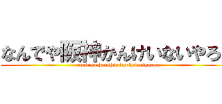 なんでや阪神かんけいないやろ！ (nandeya hanshin kankeinaiyaro)