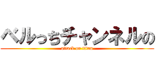 ベルっちチャンネルの (attack on titan)