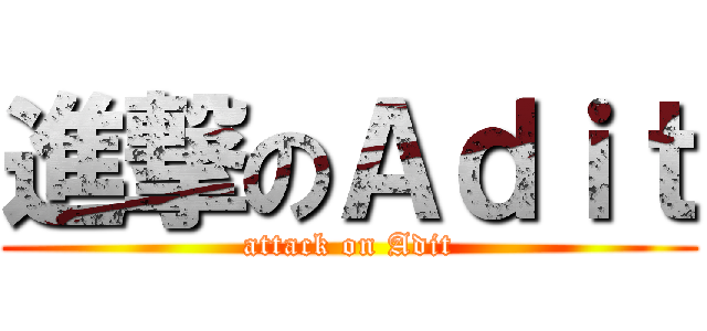 進撃のＡｄｉｔ (attack on Adit)