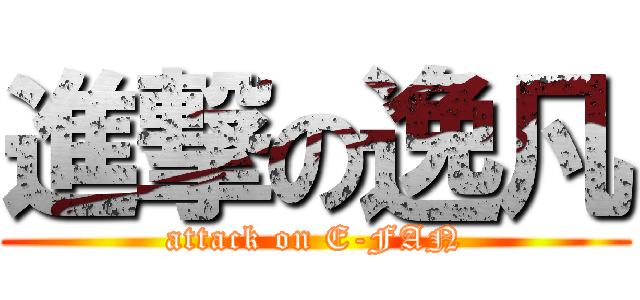 進撃の逸凡 (attack on E-FAN)