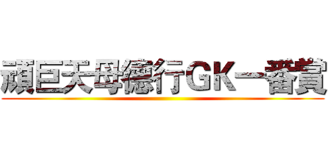 頑巨天母德行ＧＫ一番賞 ()