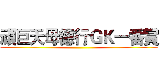 頑巨天母德行ＧＫ一番賞 ()