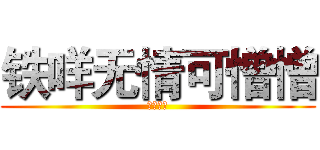 铁咩无情可憎憎 (永远滴神)