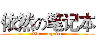 依然の笔记本 (Own computer)