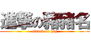 進撃の豬豬名 (attack on pig)