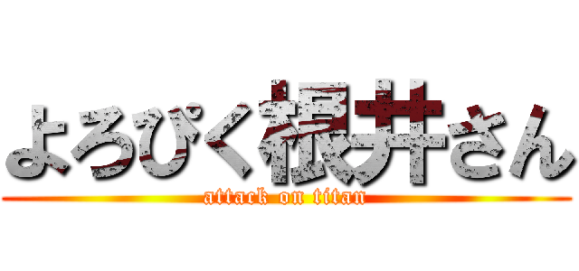 よろぴく根井さん (attack on titan)