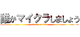 誰かマイクラしましょう (attack on titan)