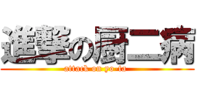 進撃の厨二病 (attack on yo-ta )