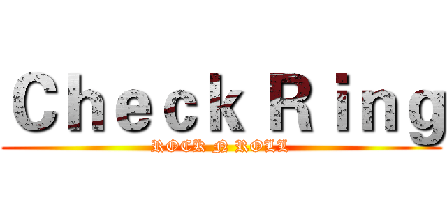 Ｃｈｅｃｋ Ｒｉｎｇ (ROCK N ROLL)