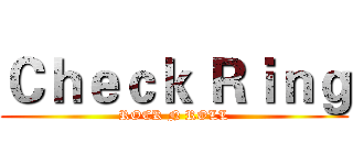 Ｃｈｅｃｋ Ｒｉｎｇ (ROCK N ROLL)