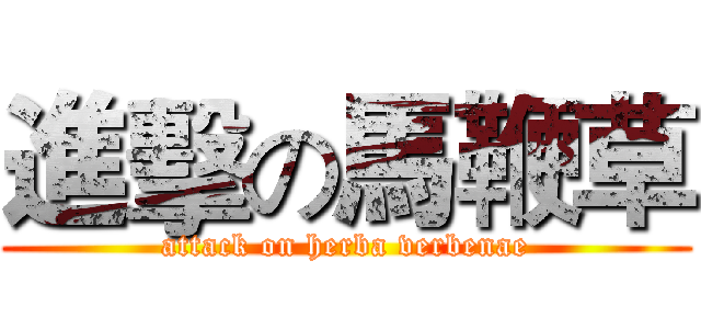 進擊の馬鞭草 (attack on herba verbenae)