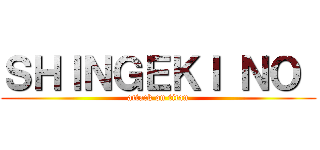 ＳＨＩＮＧＥＫＩ ＮＯ  (attack on titan)