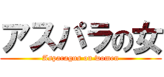 アスパラの女 (Asparagus on women)