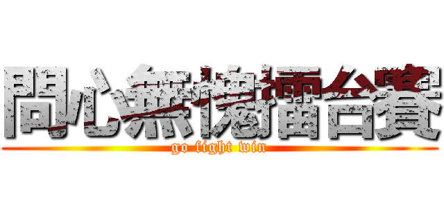 問心無愧擂台賽 (go fight win)