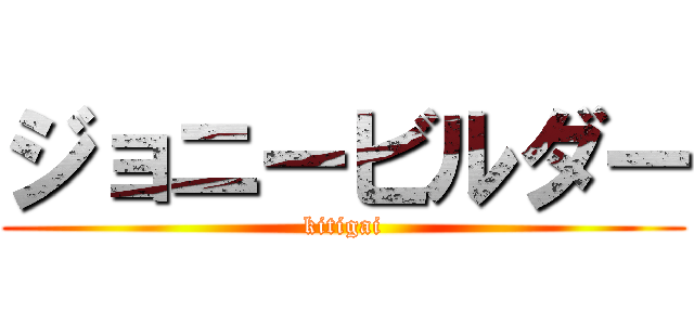 ジョニービルダー (kitigai)