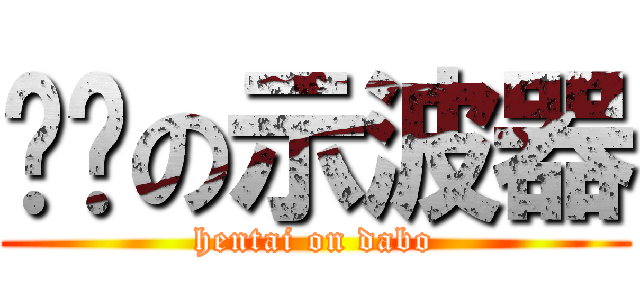 变态の示波器 (hentai on dabo)