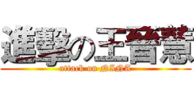 進擊の王晉慧 (attack on NINA)