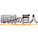 眼鏡の巨人 (Giant of glasses)