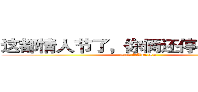 这都情人节了，你俩还停留在过年
 (www.fuliqu.com)