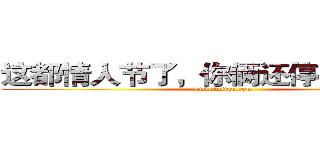 这都情人节了，你俩还停留在过年
 (www.fuliqu.com)