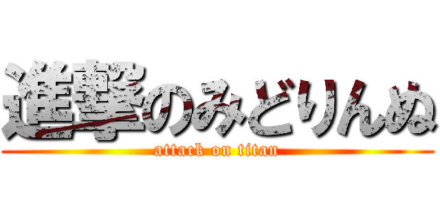 進撃のみどりんぬ (attack on titan)