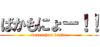 ばかもにょー！！ (kasenchan kanda)