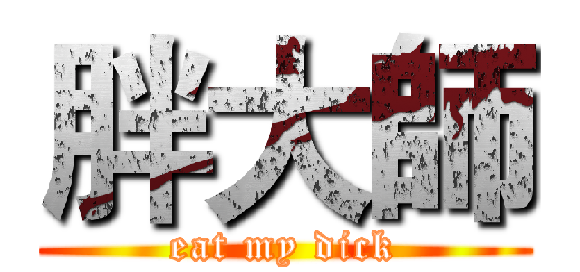胖大師 (eat my dick)