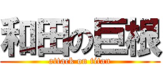 和田の巨根 (attack on titan)