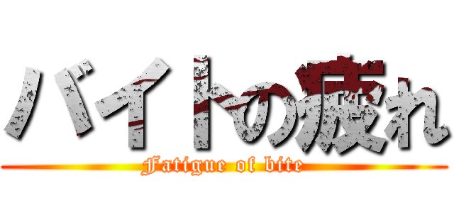 バイトの疲れ (Fatigue of bite)