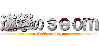 進撃のｓｅｏｍ (attack on frag)