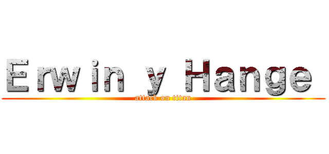 Ｅｒｗｉｎ ｙ Ｈａｎｇｅ  (attack on titan)