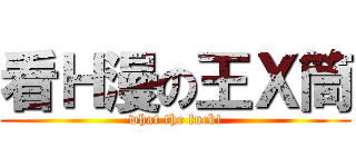 看Ｈ漫の王Ｘ筒 (what the fuck!)