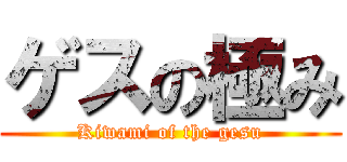 ゲスの極み (Kiwami of the gesu)