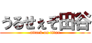 うるせぇぞ田谷 (attack on titan)
