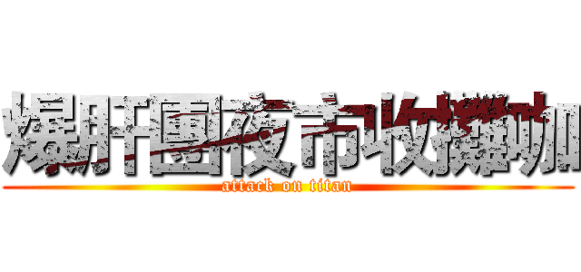 爆肝團夜市收攤咖 (attack on titan)